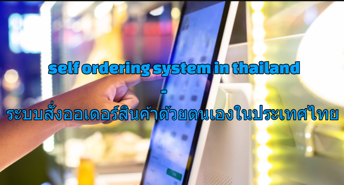 self ordering system in thailand - ระบบสั่งออเดอร์สินค้าด้วยตนเองในประเทศไทย